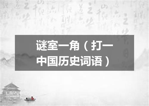 谜室一角（打一中国历史词语）