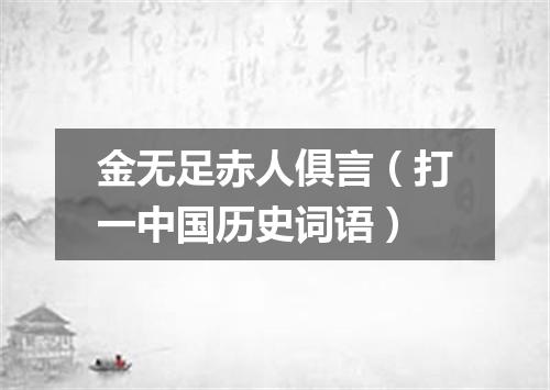 金无足赤人俱言（打一中国历史词语）
