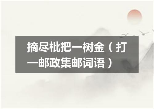 摘尽枇把一树金（打一邮政集邮词语）