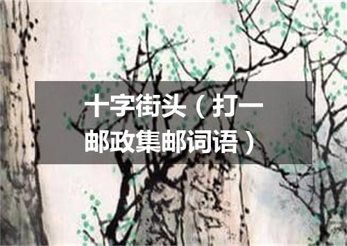十字街头（打一邮政集邮词语）