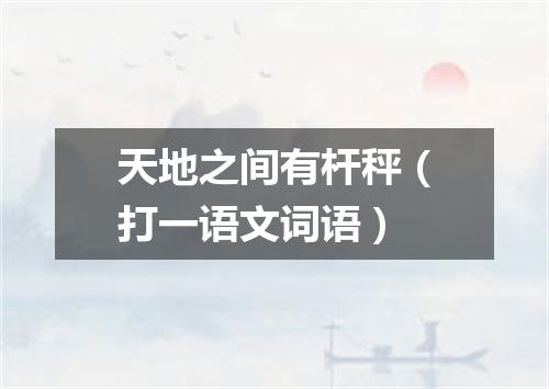 天地之间有杆秤（打一语文词语）