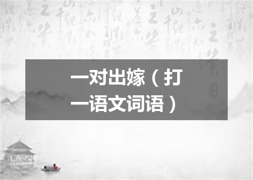 一对出嫁（打一语文词语）