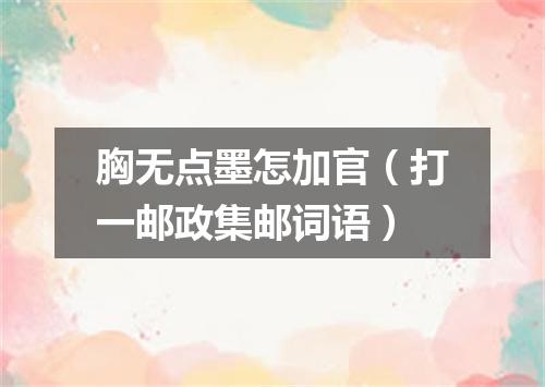 胸无点墨怎加官（打一邮政集邮词语）