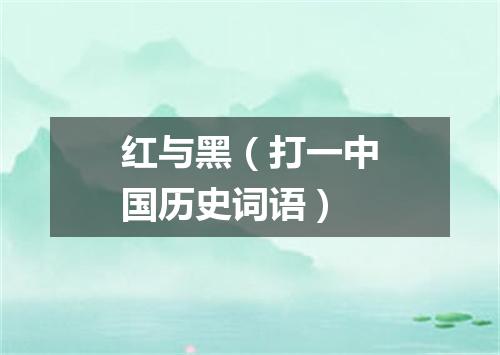 红与黑（打一中国历史词语）