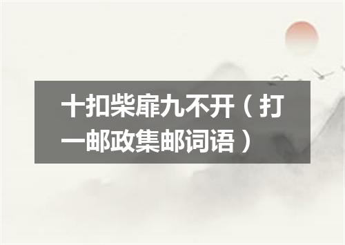 十扣柴扉九不开（打一邮政集邮词语）