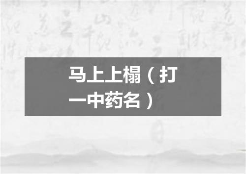 马上上榻（打一中药名）