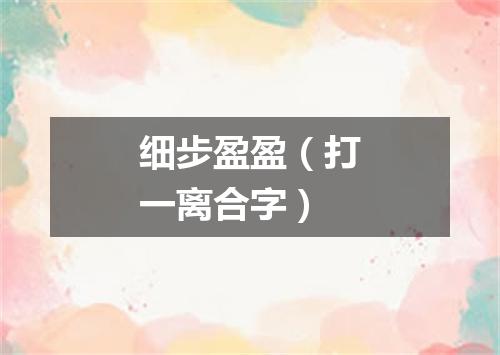 细步盈盈（打一离合字）