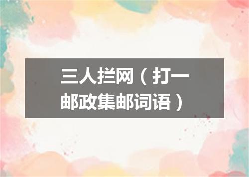 三人拦网（打一邮政集邮词语）