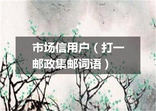 市场信用户（打一邮政集邮词语）