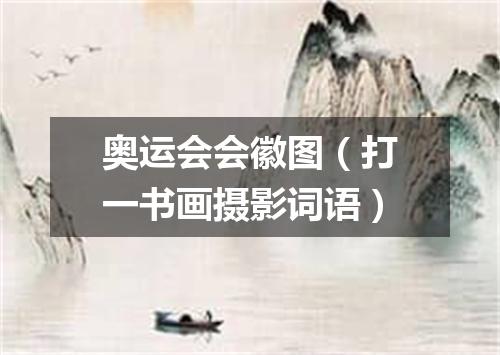 奥运会会徽图（打一书画摄影词语）