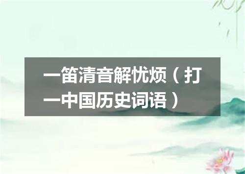 一笛清音解忧烦（打一中国历史词语）