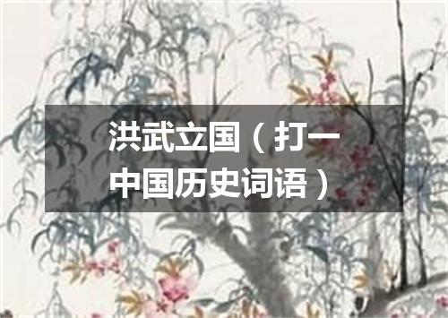 洪武立国（打一中国历史词语）