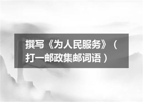 撰写《为人民服务》（打一邮政集邮词语）
