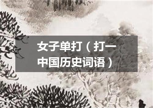 女子单打（打一中国历史词语）