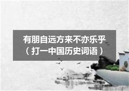 有朋自远方来不亦乐乎（打一中国历史词语）