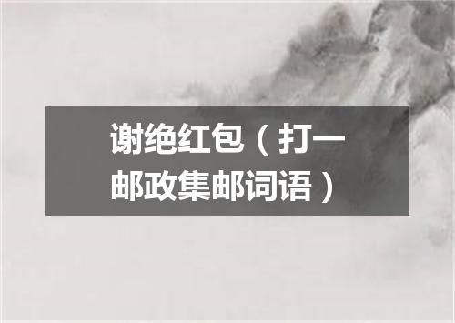 谢绝红包（打一邮政集邮词语）