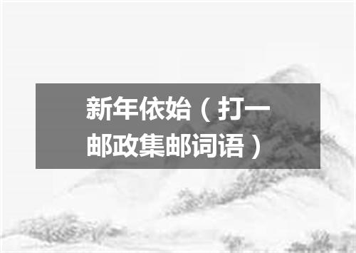 新年依始（打一邮政集邮词语）