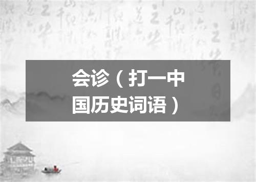 会诊（打一中国历史词语）