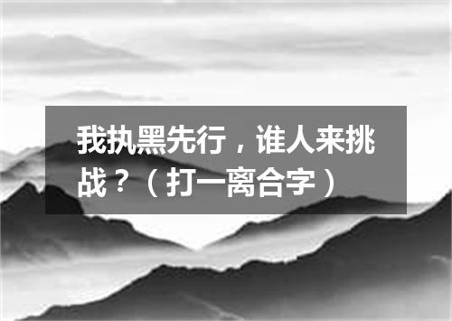 我执黑先行，谁人来挑战？（打一离合字）