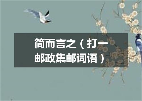 简而言之（打一邮政集邮词语）