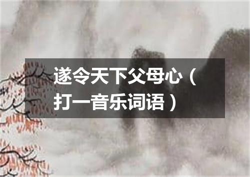 遂令天下父母心（打一音乐词语）