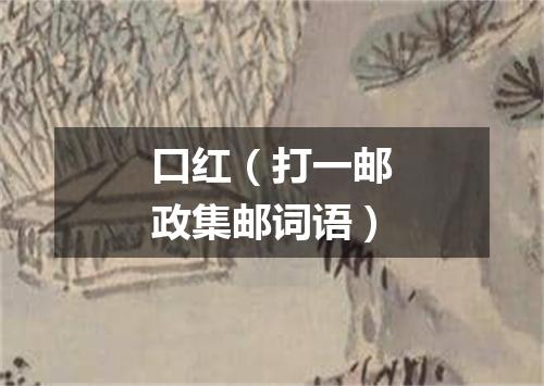 口红（打一邮政集邮词语）