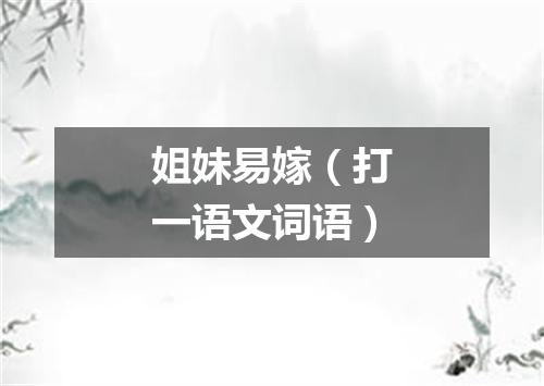 姐妹易嫁（打一语文词语）