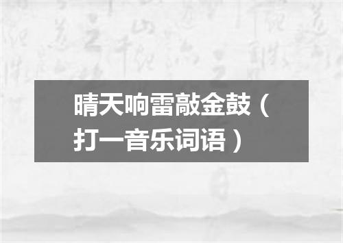 晴天响雷敲金鼓（打一音乐词语）