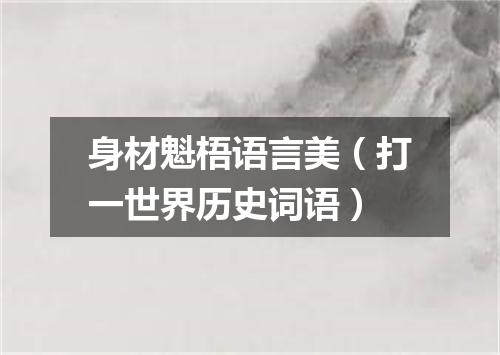 身材魁梧语言美（打一世界历史词语）