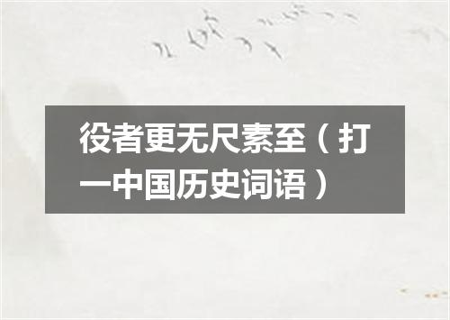 役者更无尺素至（打一中国历史词语）