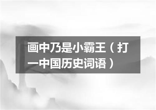 画中乃是小霸王（打一中国历史词语）