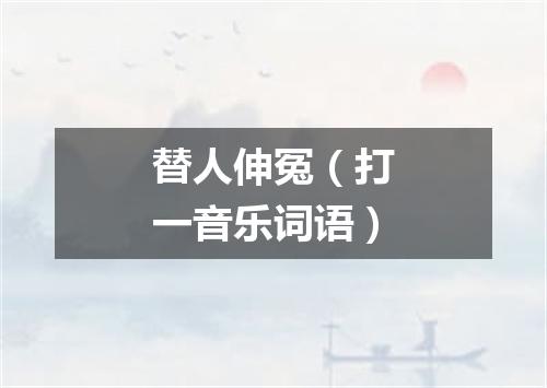 替人伸冤（打一音乐词语）