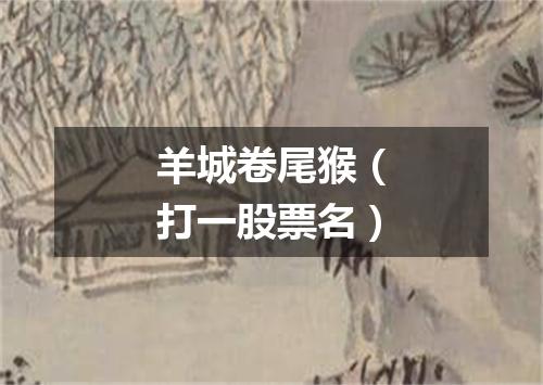 羊城卷尾猴（打一股票名）