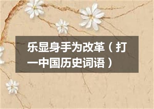 乐显身手为改革（打一中国历史词语）