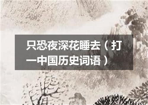 只恐夜深花睡去（打一中国历史词语）