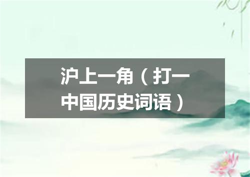 沪上一角（打一中国历史词语）