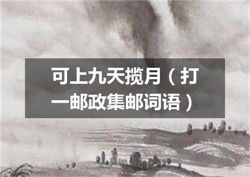 可上九天揽月（打一邮政集邮词语）