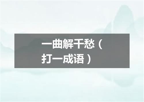 一曲解千愁（打一成语）