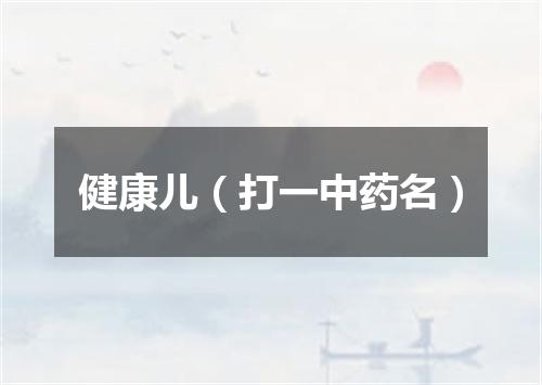 健康儿（打一中药名）