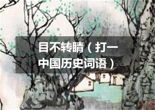 目不转睛（打一中国历史词语）