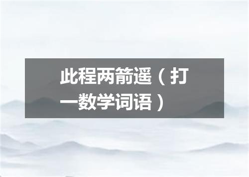 此程两箭遥（打一数学词语）
