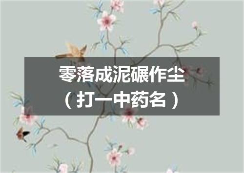 零落成泥碾作尘（打一中药名）