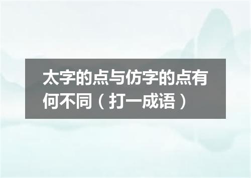 太字的点与仿字的点有何不同（打一成语）