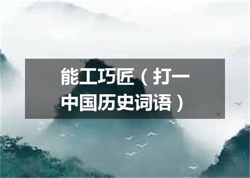 能工巧匠（打一中国历史词语）