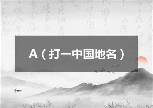 A（打一中国地名）