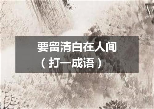 要留清白在人间（打一成语）