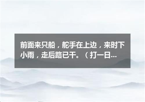 前面来只船，舵手在上边，来时下小雨，走后路已干。（打一日常用品）