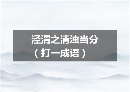 泾渭之清浊当分（打一成语）