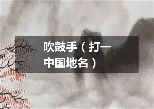 吹鼓手（打一中国地名）