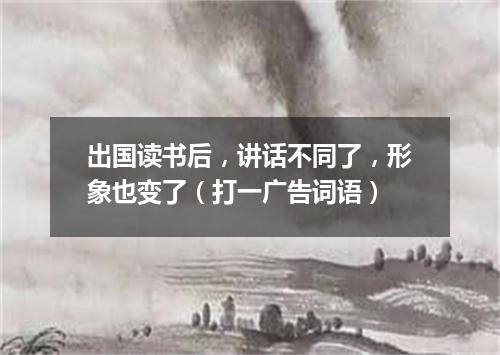 出国读书后，讲话不同了，形象也变了（打一广告词语）